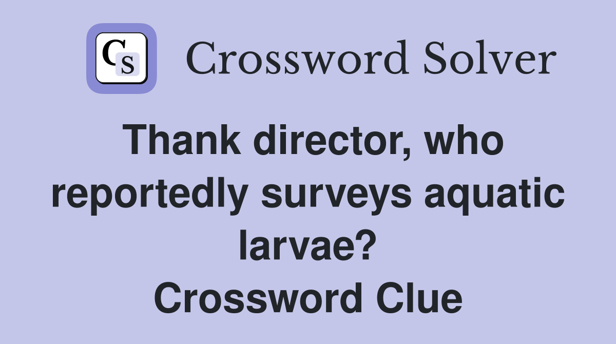Thank director, who reportedly surveys aquatic larvae? Crossword Clue